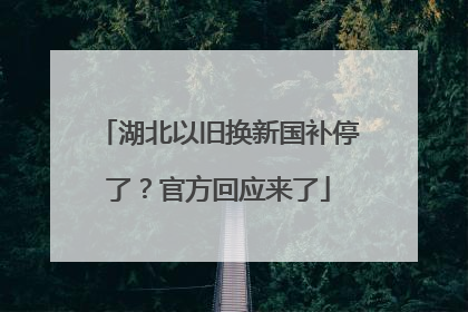 湖北以旧换新国补停了？官方回应来了