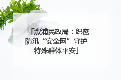 溆浦民政局：织密防汛“安全网”守护特殊群体平安