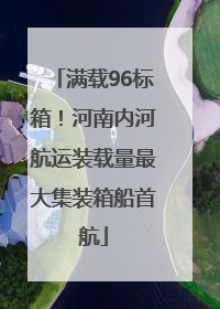 满载96标箱！河南内河航运装载量最大集装箱船首航