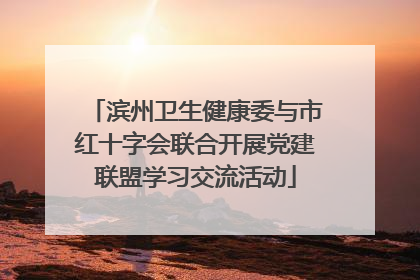 滨州卫生健康委与市红十字会联合开展党建联盟学习交流活动