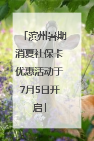 滨州暑期消夏社保卡优惠活动于7月5日开启