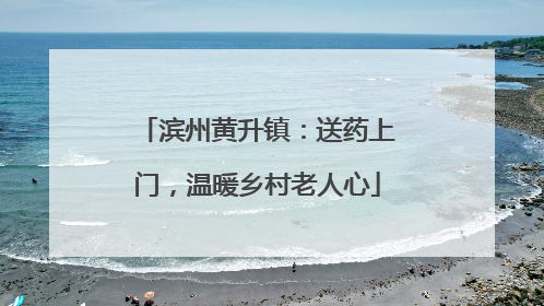 滨州黄升镇：送药上门，温暖乡村老人心