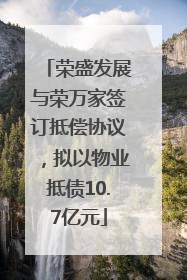 荣盛发展与荣万家签订抵偿协议，拟以物业抵债10.7亿元