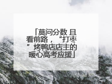 莫问分数 且看前路，“打枣”烤鸭店店主的暖心高考应援