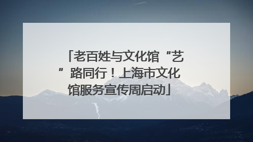 老百姓与文化馆“艺”路同行！上海市文化馆服务宣传周启动