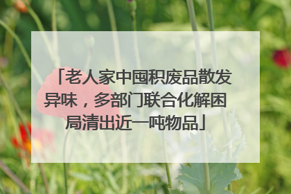 老人家中囤积废品散发异味，多部门联合化解困局清出近一吨物品