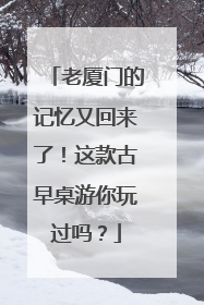 老厦门的记忆又回来了！这款古早桌游你玩过吗？
