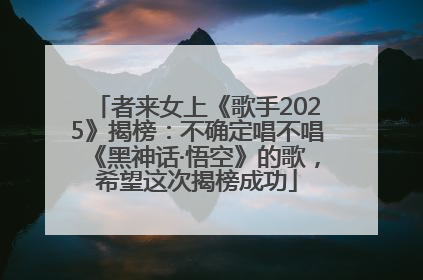 者来女上《歌手2025》揭榜：不确定唱不唱《黑神话·悟空》的歌，希望这次揭榜成功