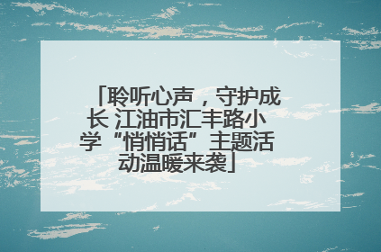 聆听心声，守护成长 江油市汇丰路小学“悄悄话”主题活动温暖来袭