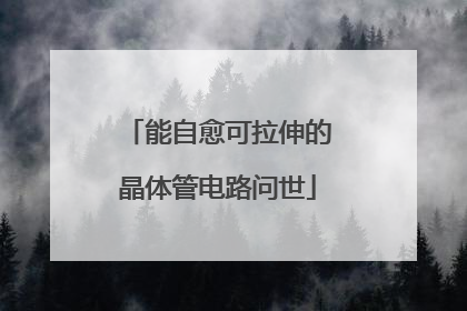 能自愈可拉伸的晶体管电路问世