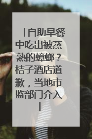 自助早餐中吃出被蒸熟的蟑螂？桔子酒店道歉，当地市监部门介入