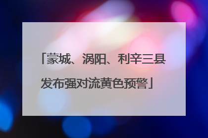 蒙城、涡阳、利辛三县发布强对流黄色预警