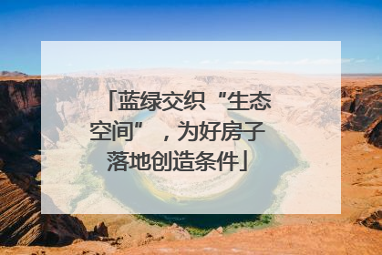 蓝绿交织“生态空间”，为好房子落地创造条件
