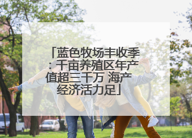 蓝色牧场丰收季：千亩养殖区年产值超三千万 海产经济活力足