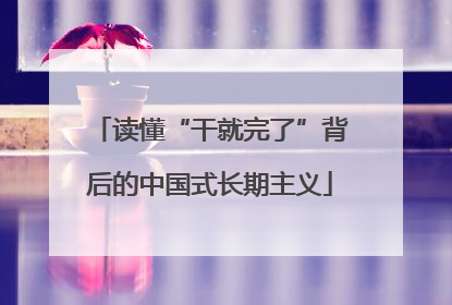 读懂“干就完了”背后的中国式长期主义