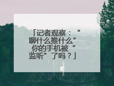 记者观察：“聊什么推什么” 你的手机被“监听”了吗？