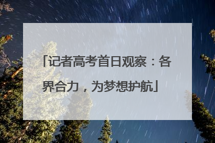 记者高考首日观察：各界合力，为梦想护航