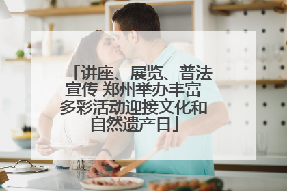 讲座、展览、普法宣传 郑州举办丰富多彩活动迎接文化和自然遗产日