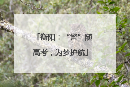 衡阳：“警”随高考，为梦护航