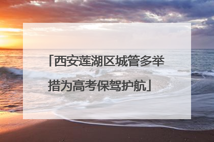 西安莲湖区城管多举措为高考保驾护航