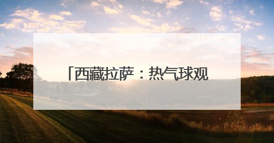 西藏拉萨：热气球观光 丰富文旅体验