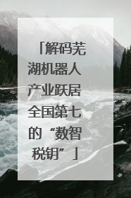 解码芜湖机器人产业跃居全国第七的“数智税钥”