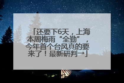 还要下6天，上海本周梅雨“全勤”，今年首个台风真的要来了！最新研判→