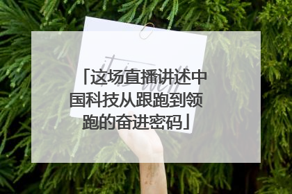 这场直播讲述中国科技从跟跑到领跑的奋进密码