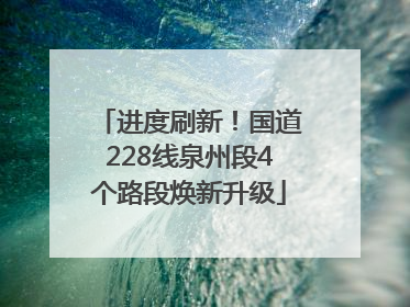进度刷新！国道228线泉州段4个路段焕新升级