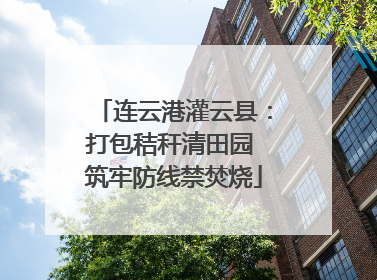 连云港灌云县：打包秸秆清田园 筑牢防线禁焚烧