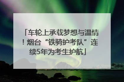 车轮上承载梦想与温情!烟台“铁骑护考队”连续5年为考生护航