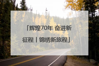 辉煌70年 奋进新征程丨锦绣新旅程