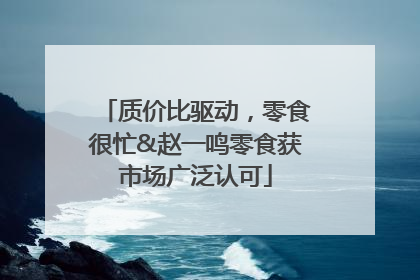 质价比驱动，零食很忙&赵一鸣零食获市场广泛认可