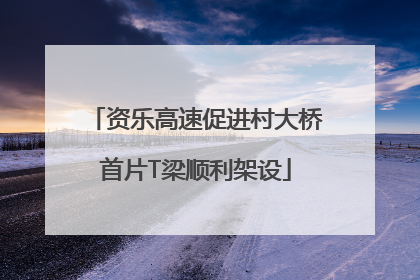 资乐高速促进村大桥首片T梁顺利架设