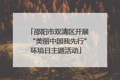 邵阳市双清区开展“美丽中国我先行”环境日主题活动
