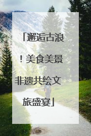 邂逅古浪！美食美景非遗共绘文旅盛宴