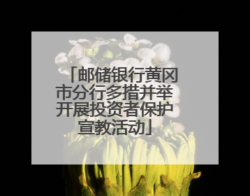 邮储银行黄冈市分行多措并举开展投资者保护宣教活动