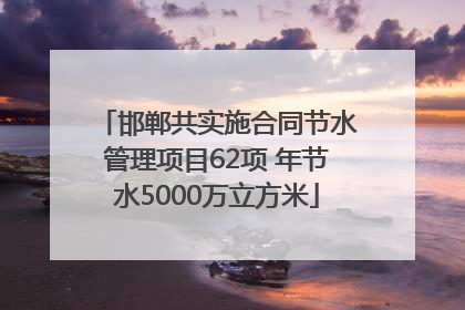邯郸共实施合同节水管理项目62项 年节水5000万立方米