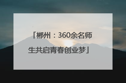 郴州：360余名师生共启青春创业梦