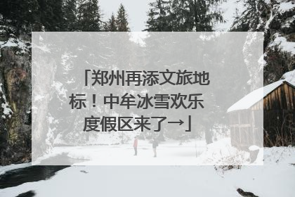 郑州再添文旅地标！中牟冰雪欢乐度假区来了→