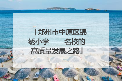 郑州市中原区锦绣小学——名校的高质量发展之路