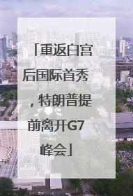 重返白宫后国际首秀，特朗普提前离开G7峰会
