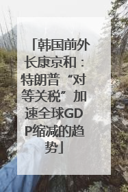 韩国前外长康京和：特朗普“对等关税”加速全球GDP缩减的趋势