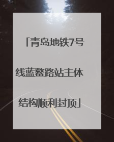 青岛地铁7号线蓝鳌路站主体结构顺利封顶