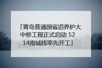 青岛普通国省道养护大中修工程正式启动 S214南城线率先开工
