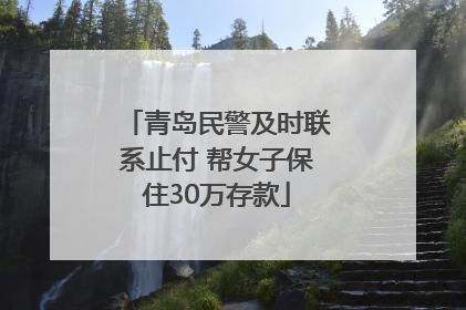 青岛民警及时联系止付 帮女子保住30万存款