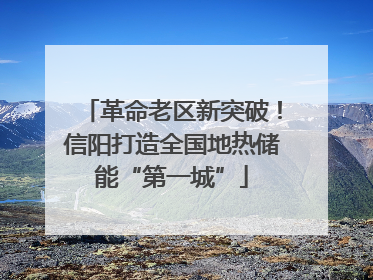 革命老区新突破！信阳打造全国地热储能“第一城”