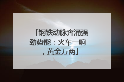 钢铁动脉奔涌强劲势能：火车一响，黄金万两