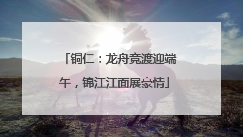 铜仁：龙舟竞渡迎端午，锦江江面展豪情