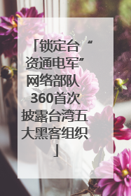 锁定台“资通电军”网络部队 360首次披露台湾五大黑客组织